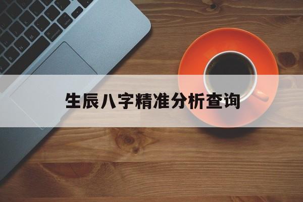 生辰八字精准分析查询的简单介绍