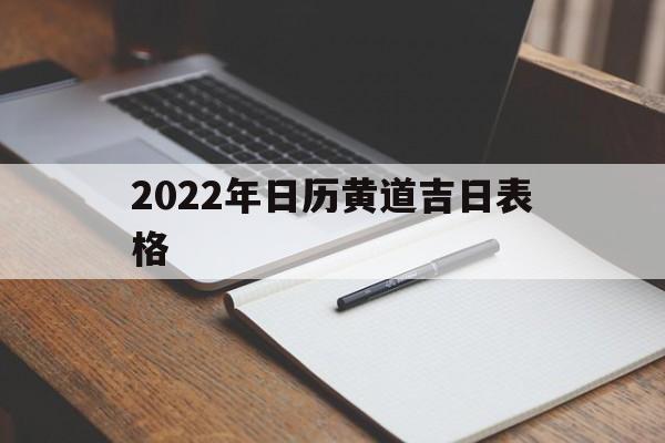 2022年日历黄道吉日表格,2022日历表黄道吉日万年历