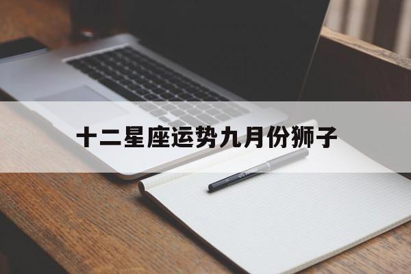 关于十二星座运势九月份狮子的信息