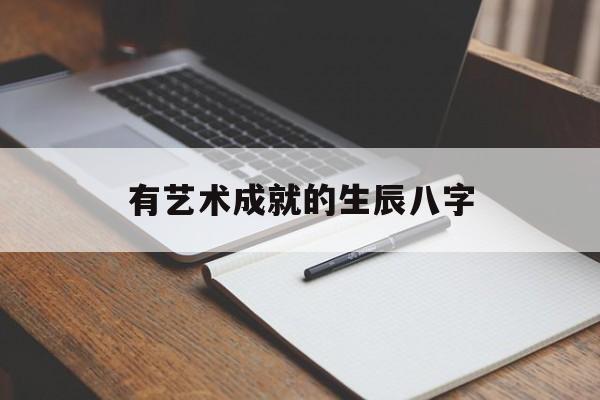 有艺术成就的生辰八字,艺术家的八字