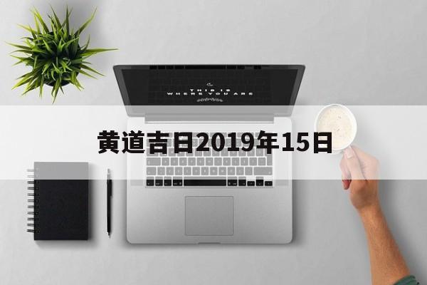 黄道吉日2019年15日,2019年黄道吉日万年历