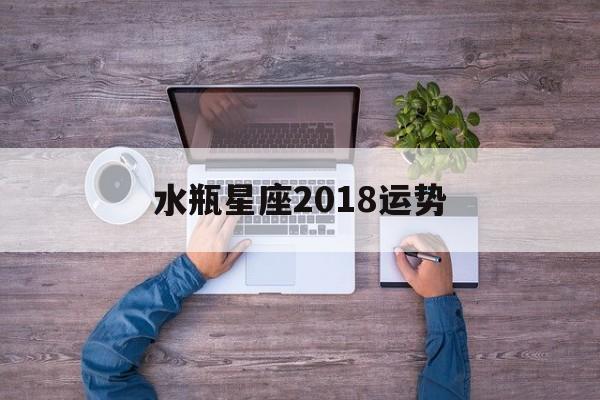 水瓶星座2018运势,水瓶座2018年运势完整版