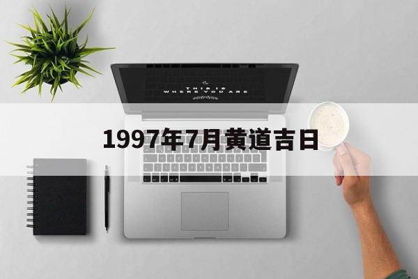 1997年7月黄道吉日,1997年的黄道吉日