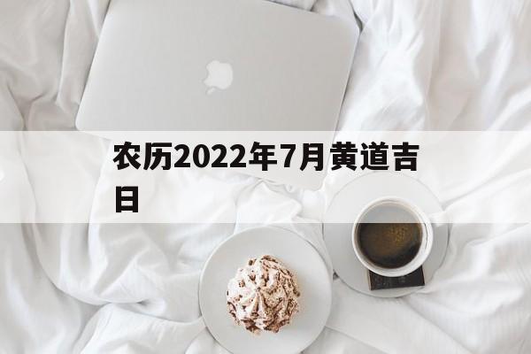 农历2022年7月黄道吉日,2021年农历7月黄道吉日良辰