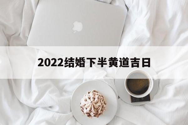 2022结婚下半黄道吉日,2020年下半年结婚黄道吉日一览表2021