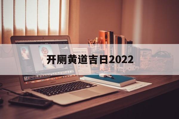 开厕黄道吉日2022,黄历开厕是什么意思