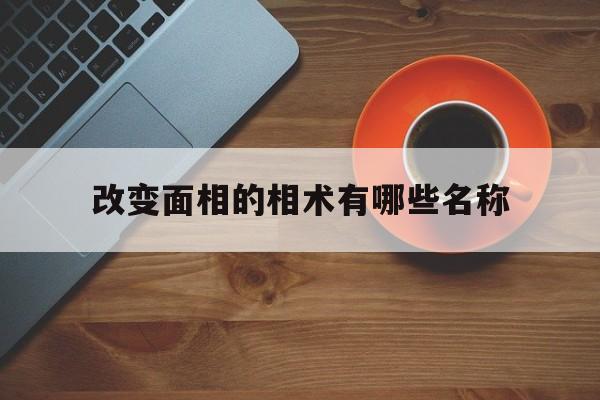 改变面相的相术有哪些名称,改变面相的相术有哪些名称图片