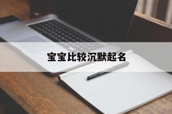 宝宝比较沉默起名,性格沉默孤僻的孩子