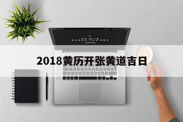 2018黄历开张黄道吉日,2024年开业黄道吉日