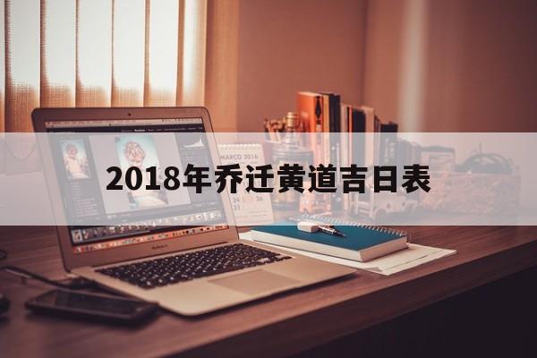 2018年乔迁黄道吉日表,2018年乔迁黄道吉日表查询