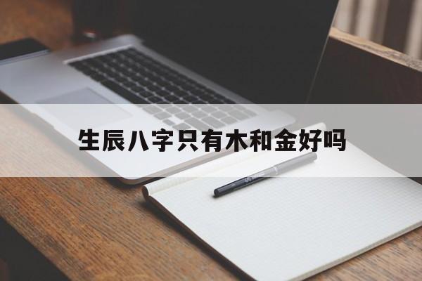 生辰八字只有木和金好吗,生辰八字全是木