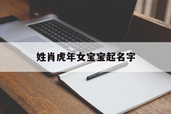 姓肖虎年女宝宝起名字,姓肖虎年女宝宝起名字大全