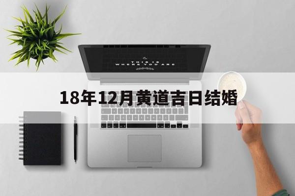 18年12月黄道吉日结婚,18年12月黄道吉日结婚好吗