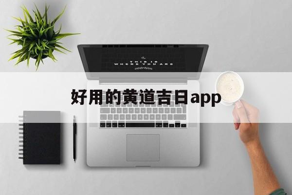 好用的黄道吉日app,黄道吉日哪个软件更好更准