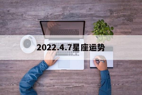 2022.4.7星座运势,天蝎座2024年重回巅峰之巅