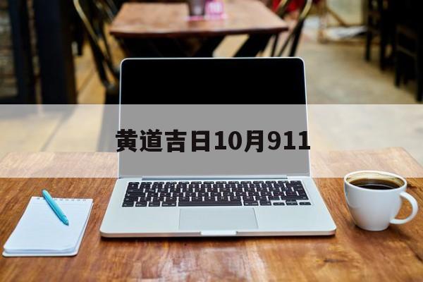 黄道吉日10月911,黄道吉日10月份查询2024年