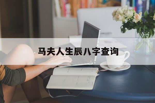 马夫人生辰八字查询,算命软件最准最全免费