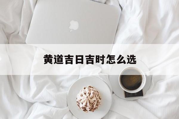 黄道吉日吉时怎么选,查找黄道吉时口诀