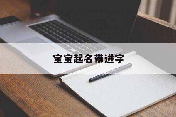 宝宝起名带进字,宝宝起名带进字的名字