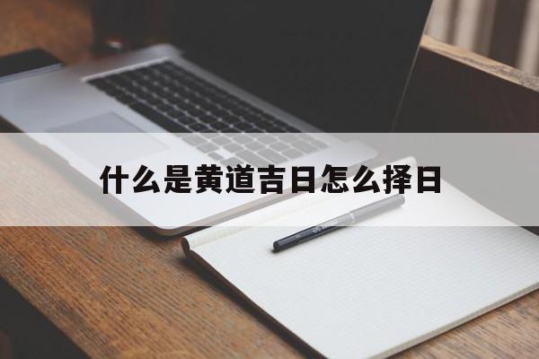 什么是黄道吉日怎么择日,什么是黄道吉日是指哪些日子