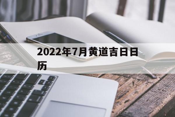 2022年7月黄道吉日日历,2022年7月黄道吉日日历查询