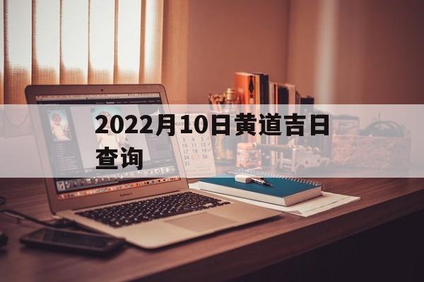 2022月10日黄道吉日查询,2021年10月10日黄历吉日查询