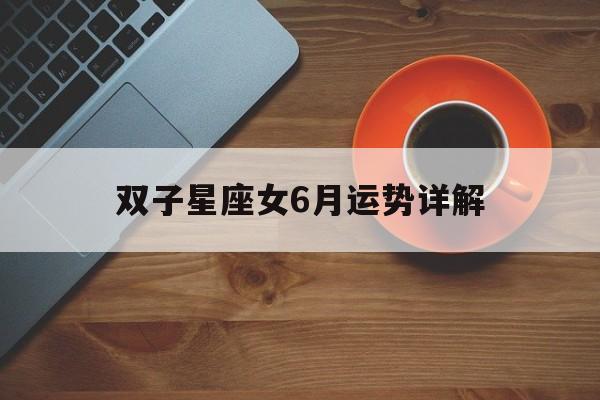 双子星座女6月运势详解,双子座六月运势2021感情