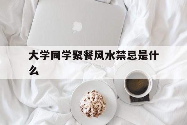 大学同学聚餐风水禁忌是什么,大学同学聚餐照片