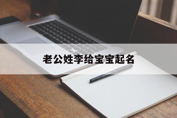 老公姓李给宝宝起名,老公姓李给宝宝起名好吗